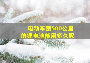 电动车跑500公里的锂电池能用多久呢