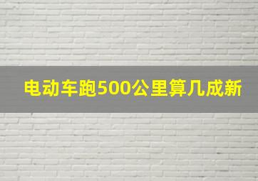 电动车跑500公里算几成新