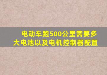 电动车跑500公里需要多大电池以及电机控制器配置