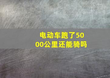 电动车跑了5000公里还能骑吗