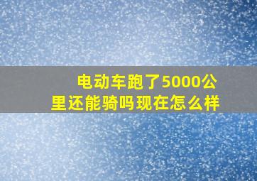 电动车跑了5000公里还能骑吗现在怎么样