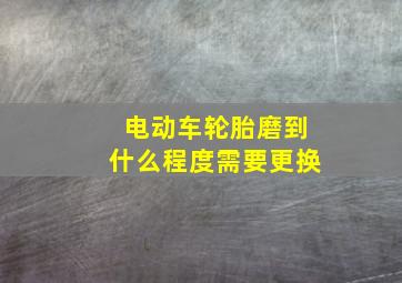 电动车轮胎磨到什么程度需要更换