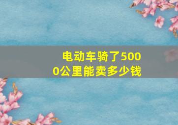 电动车骑了5000公里能卖多少钱