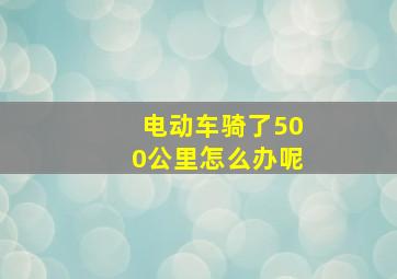 电动车骑了500公里怎么办呢