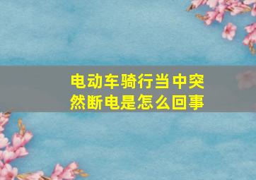 电动车骑行当中突然断电是怎么回事