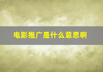 电影推广是什么意思啊