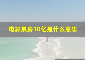 电影票房10亿是什么意思