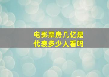 电影票房几亿是代表多少人看吗