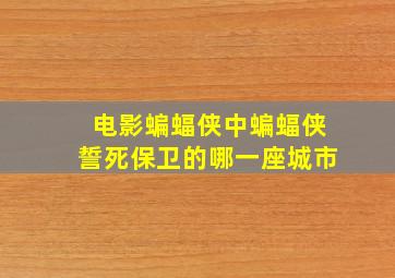 电影蝙蝠侠中蝙蝠侠誓死保卫的哪一座城市