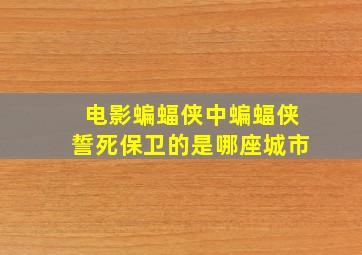 电影蝙蝠侠中蝙蝠侠誓死保卫的是哪座城市