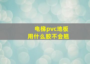 电梯pvc地板用什么胶不会翘