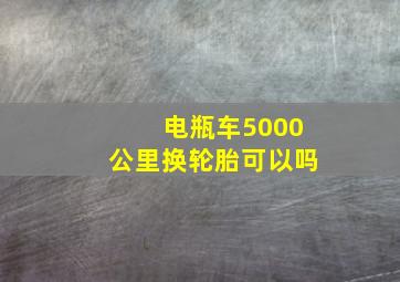 电瓶车5000公里换轮胎可以吗