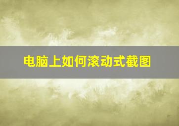 电脑上如何滚动式截图