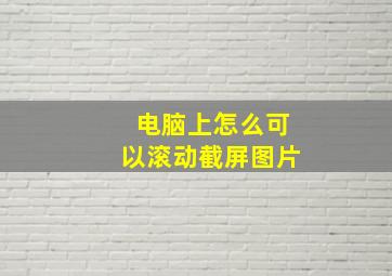 电脑上怎么可以滚动截屏图片