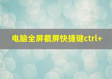 电脑全屏截屏快捷键ctrl+