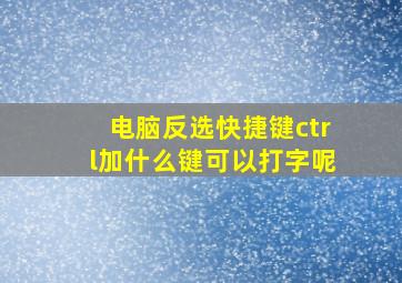 电脑反选快捷键ctrl加什么键可以打字呢