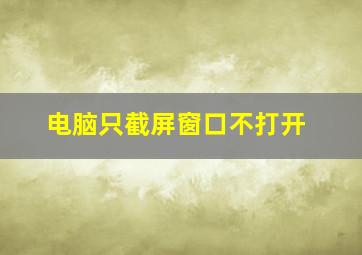 电脑只截屏窗口不打开