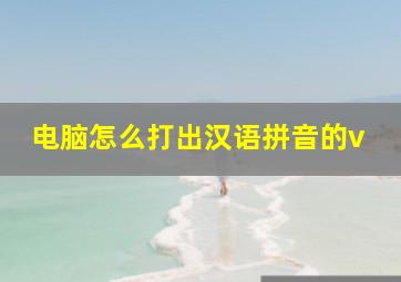 电脑怎么打出汉语拼音的v