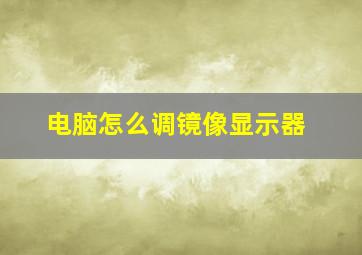 电脑怎么调镜像显示器