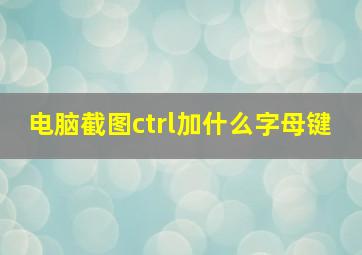 电脑截图ctrl加什么字母键