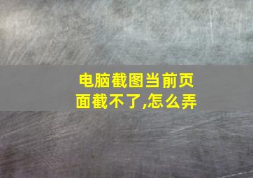 电脑截图当前页面截不了,怎么弄