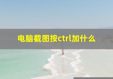 电脑截图按ctrl加什么