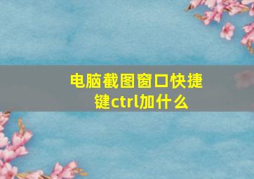 电脑截图窗口快捷键ctrl加什么