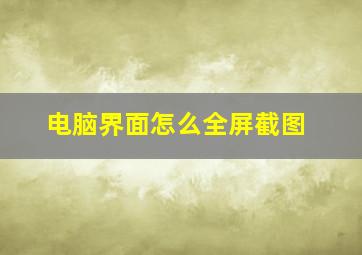 电脑界面怎么全屏截图