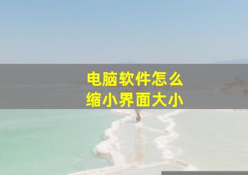 电脑软件怎么缩小界面大小