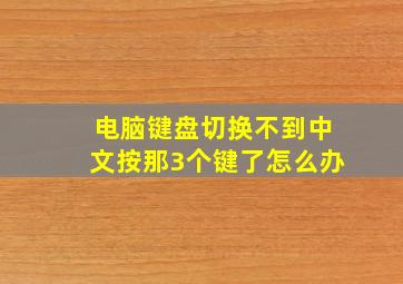 电脑键盘切换不到中文按那3个键了怎么办