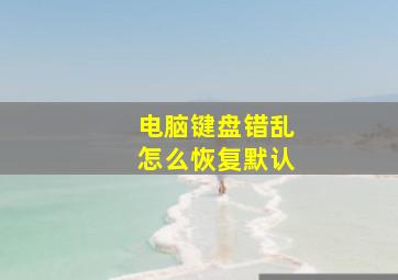 电脑键盘错乱怎么恢复默认