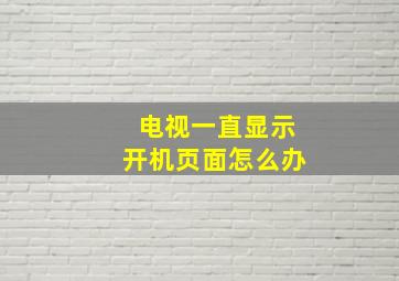 电视一直显示开机页面怎么办