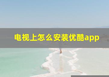 电视上怎么安装优酷app