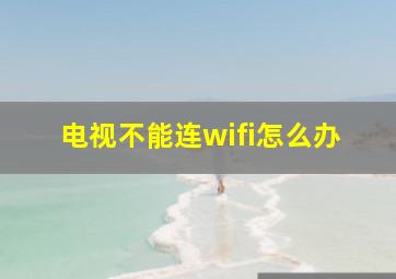 电视不能连wifi怎么办