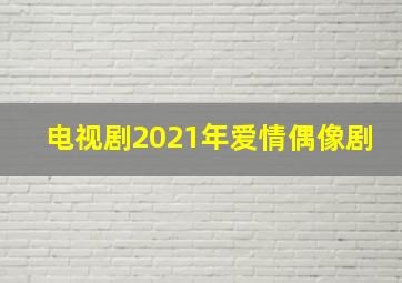 电视剧2021年爱情偶像剧