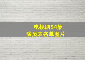 电视剧54集演员表名单图片