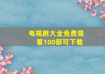 电视剧大全免费观看100部可下载