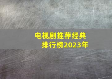 电视剧推荐经典排行榜2023年