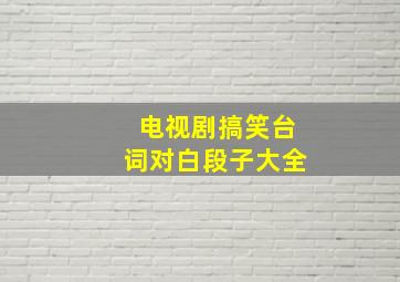 电视剧搞笑台词对白段子大全