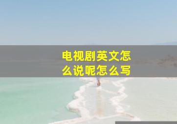 电视剧英文怎么说呢怎么写