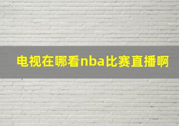 电视在哪看nba比赛直播啊