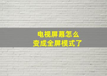 电视屏幕怎么变成全屏模式了