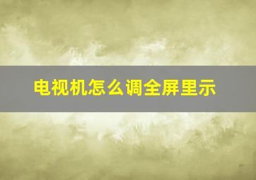 电视机怎么调全屏里示