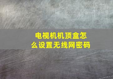 电视机机顶盒怎么设置无线网密码