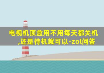 电视机顶盒用不用每天都关机,还是待机就可以-zol问答