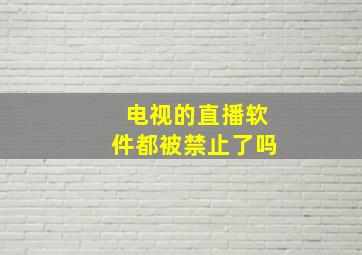 电视的直播软件都被禁止了吗