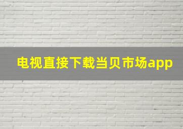 电视直接下载当贝市场app