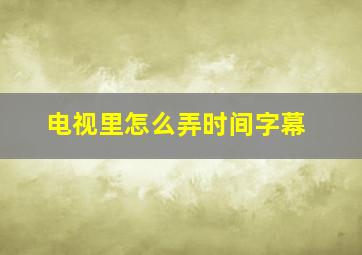 电视里怎么弄时间字幕