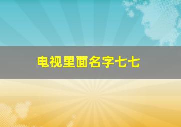 电视里面名字七七