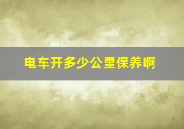 电车开多少公里保养啊